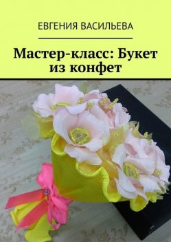 Мастер-класс: букет из конфет, Евгения Васильева