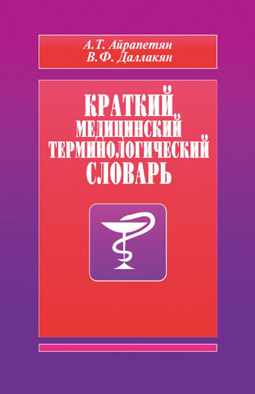 Краткий медицинский терминологический словарь, А.Т. Айрапетян, В.Ф. Даллакян