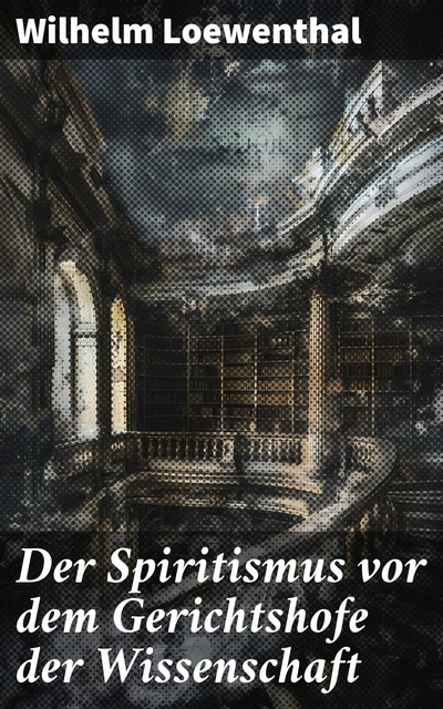 Der Spiritismus vor dem Gerichtshofe der Wissenschaft, Wilhelm Loewenthal