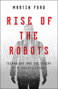 Rise of the Robots: Technology and the Threat of a Jobless Future, Martin Ford