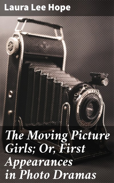 The Moving Picture Girls; Or, First Appearances in Photo Dramas, Laura Lee Hope