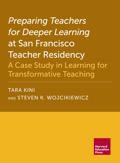 Preparing Teachers for Deeper Learning at San Francisco Teacher Residency, Steven K. Wojcikiewicz, Tara Kini