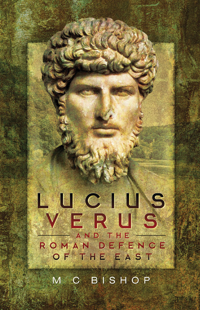 Lucius Verus and the Roman Defence of the East, M.C. Bishop