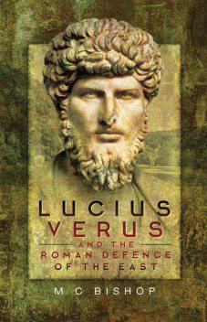 Lucius Verus and the Roman Defence of the East, M.C. Bishop