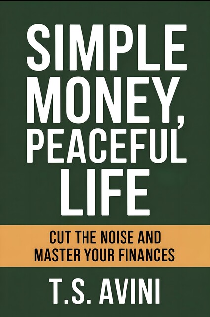 Simple Money, Peaceful Life, T. S Avini