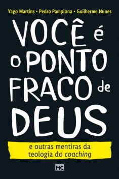 Você é o ponto fraco de Deus e outras mentiras da teologia do coaching, Yago Martins, Guilherme Nunes, Pedro Pamplona