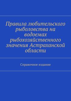 Правила любительского рыболовства на водоемах рыбохозяйственного значения Астраханской области. Справочное издание, С.И. Телятник