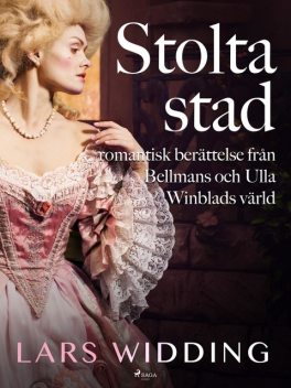 Stolta stad: romantisk berättelse från Bellmans och Ulla Winblads värld, Lars Widding