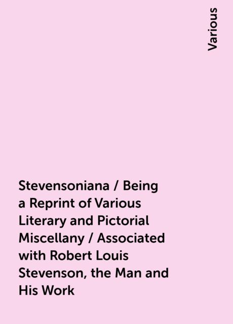 Stevensoniana / Being a Reprint of Various Literary and Pictorial Miscellany / Associated with Robert Louis Stevenson, the Man and His Work, Various