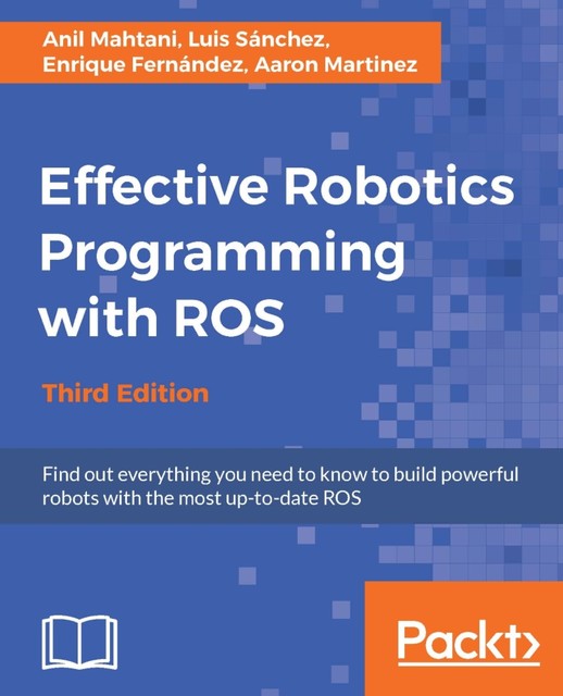 Effective Robotics Programming with ROS, Enrique Fernandez, Aaron Martinez, Luis Sanchez, Anil Mahtani