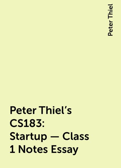 Peter Thiel's CS183: Startup - Class 1 Notes Essay, Peter Thiel
