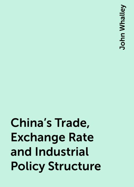 China's Trade, Exchange Rate and Industrial Policy Structure, John Whalley