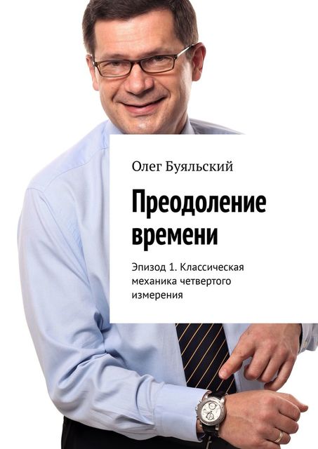 Преодоление времени. Эпизод 1. Классическая механика четвертого измерения, Олег Буяльский