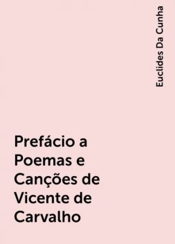 Prefácio a Poemas e Canções de Vicente de Carvalho, Euclides Da Cunha