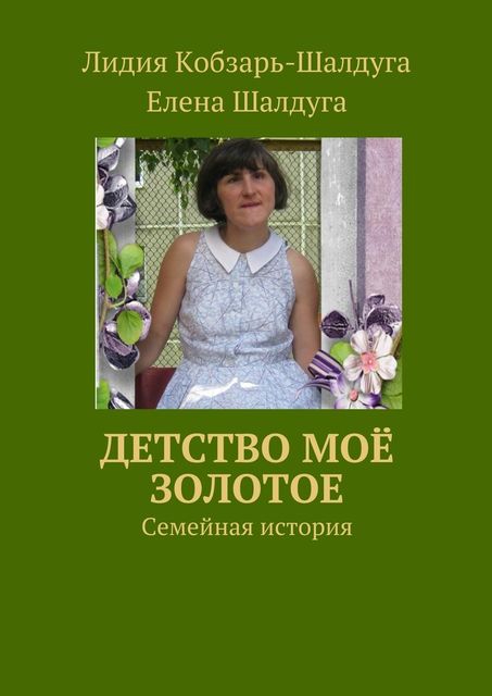 Детство мое золотое. Семейная история, Лидия Кобзарь-Шалдуга, Елена Шалдуга