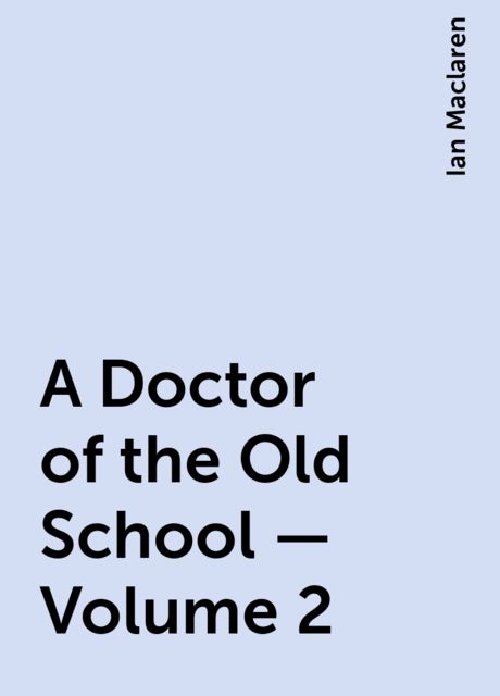 A Doctor of the Old School — Volume 2, Ian Maclaren