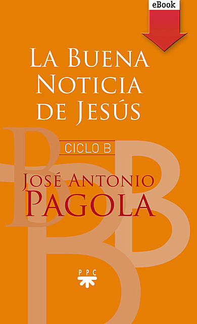 La buena noticia de Jesús. Ciclo B, José Antonio Pagola Elorza