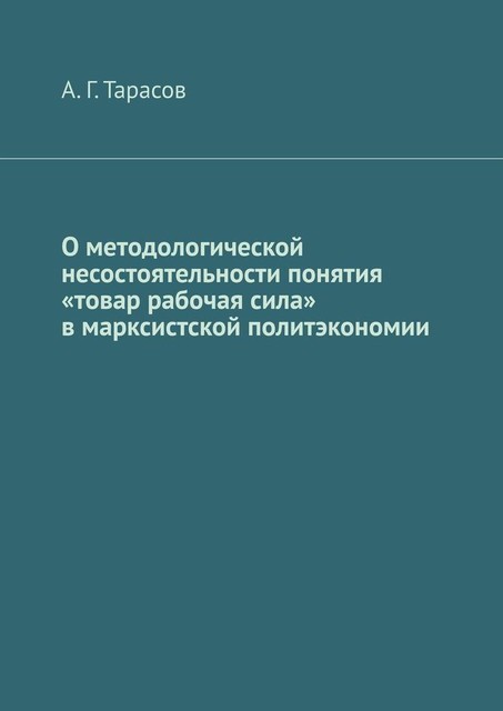 О методологической несостоятельности понятия «товар рабочая сила» в марксистской политэкономии, А.Г. Тарасов