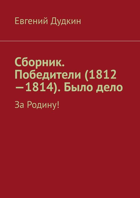 Сборник. Победители (1812–1814). Было дело. За Родину, Евгений Дудкин