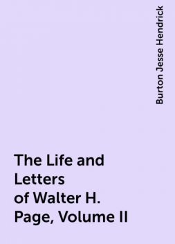 The Life and Letters of Walter H. Page, Volume II, Burton Jesse Hendrick