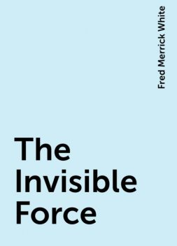 The Invisible Force, Fred Merrick White