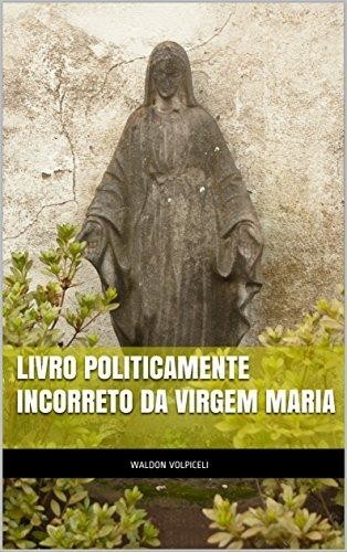 Livro Politicamente Incorreto da Virgem Maria, Waldon Volpiceli Alves