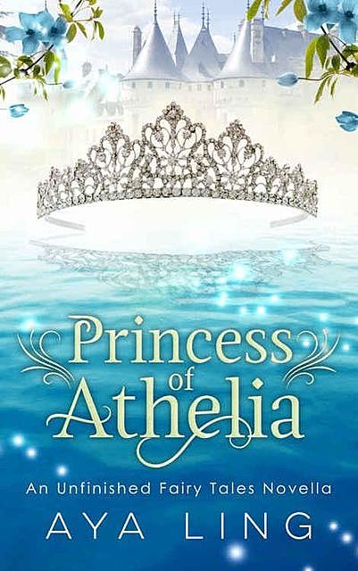 Princess of Athelia: An Unfinished Fairy Tales Novella, Aya Ling
