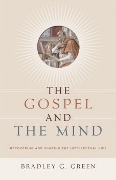 The Gospel and the Mind, Bradley G. Green