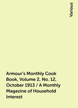 Armour's Monthly Cook Book, Volume 2, No. 12, October 1913 / A Monthly Magazine of Household Interest, Various