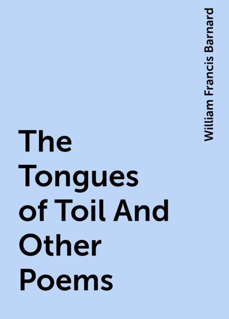 The Tongues of Toil And Other Poems, William Francis Barnard