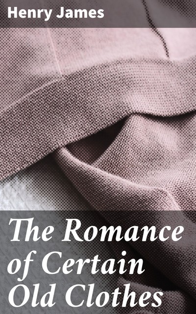 The Romance of Certain Old Clothes, Henry James