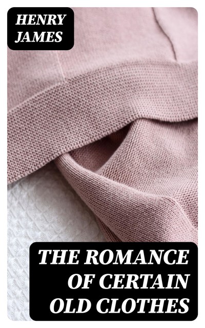 The Romance of Certain Old Clothes, Henry James
