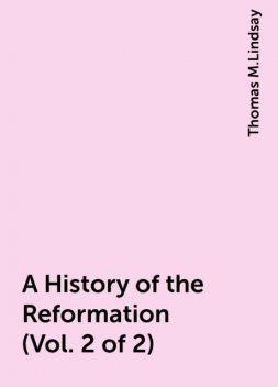 A History of the Reformation (Vol. 2 of 2), Thomas M.Lindsay