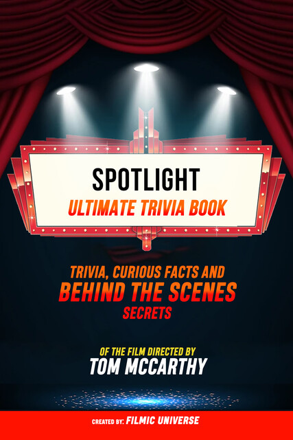 Spotlight – Ultimate Trivia Book: Trivia, Curious Facts And Behind The Scenes Secrets Of The Film Directed By Tom Mccarthy, Filmic Universe