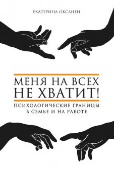 Меня на всех не хватит! Психологические границы в семье и на работе, Екатерина Оксанен