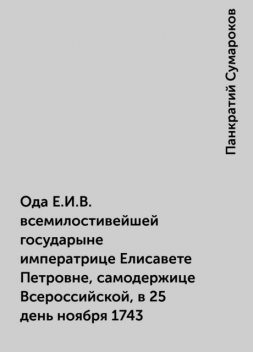 Ода Е.И.В. всемилостивейшей государыне императрице Елисавете Петровне, самодержице Всероссийской, в 25 день ноября 1743, Панкратий Сумароков