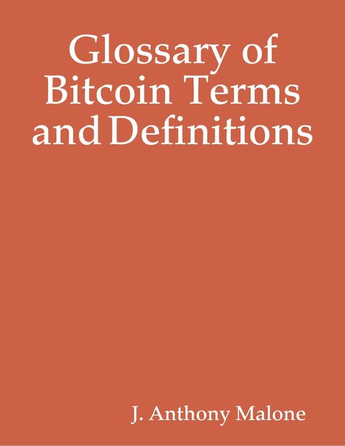 Glossary of Bitcoin Terms and Definitions, J.Anthony Malone