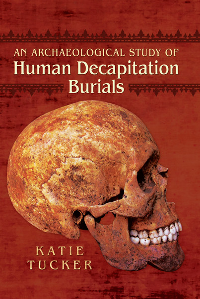 An Archaeological Study of Human Decapitation Burials, Katie Tucker