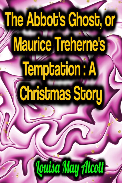 The Abbot's Ghost, or Maurice Treherne's Temptation: A Christmas Story, Louisa May Alcott