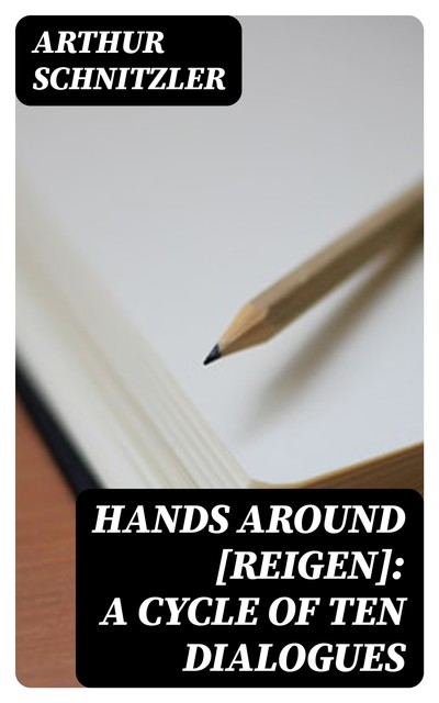 Hands Around [Reigen]: A Cycle of Ten Dialogues, Arthur Schnitzler