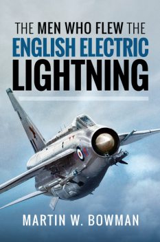 The Men Who Flew the English Electric Lightning, Martin Bowman