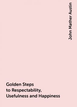 Golden Steps to Respectability, Usefulness and Happiness, John Mather Austin