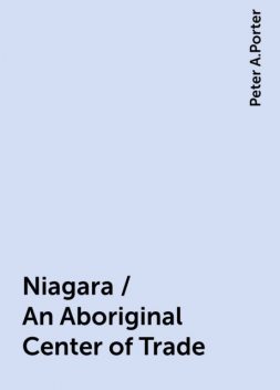 Niagara / An Aboriginal Center of Trade, Peter A.Porter