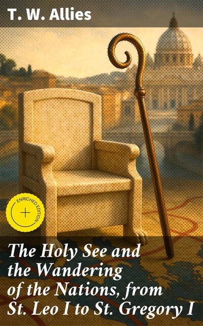 The Holy See and the Wandering of the Nations, from St. Leo I to St. Gregory I, T.W.Allies