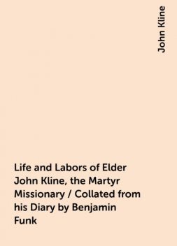 Life and Labors of Elder John Kline, the Martyr Missionary / Collated from his Diary by Benjamin Funk, John Kline