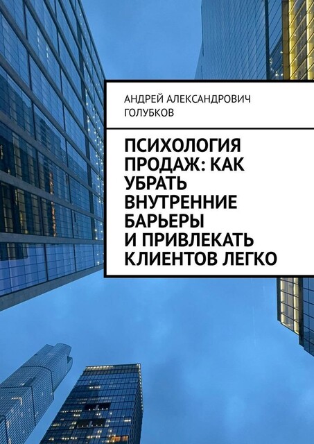 Психология продаж: как убрать внутренние барьеры и привлекать клиентов легко, Андрей Голубков