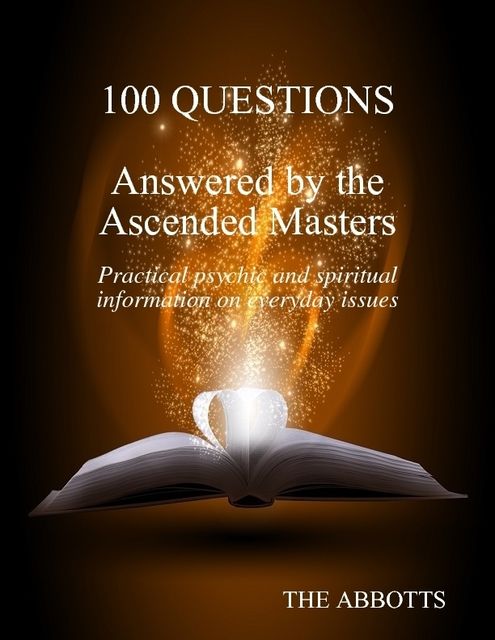 100 Questions Answered By the Ascended Masters – Practical Psychic and Spiritual Information On Everyday Issues, The Abbotts