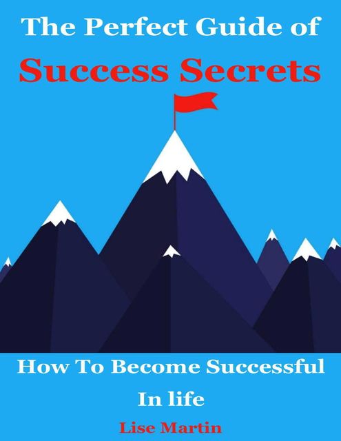 The Perfect Guide of Success Secrets : How to Become Successful In Life, Lisa Martin