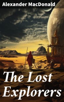 The Lost Explorers A Story of the Trackless Desert, Alexander Macdonald