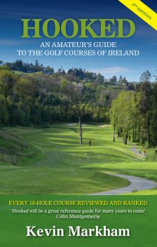 Hooked: An Amateur's Guide to the Golf Courses of Ireland, Kevin Markham